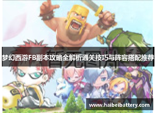 梦幻西游FB副本攻略全解析通关技巧与阵容搭配推荐